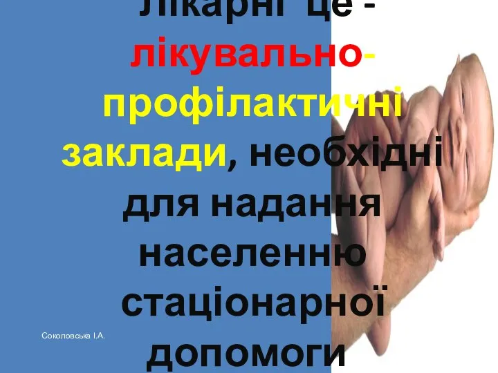 Лікарні це -лікувально-профілактичні заклади, необхідні для надання населенню стаціонарної допомоги. Соколовська І.А.