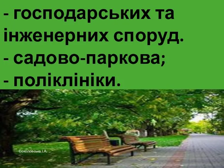 - господарських та інженерних споруд. - садово-паркова; - поліклініки. Соколовська І.А.