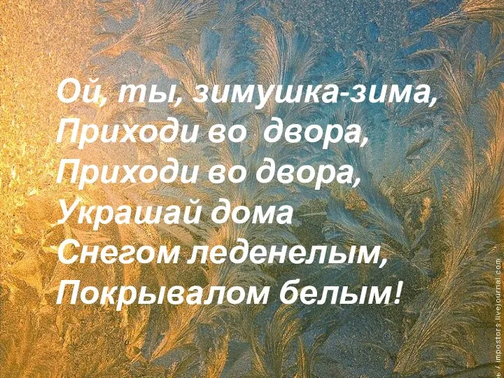 Ой, ты, зимушка-зима, Приходи во двора, Приходи во двора, Украшай дома Снегом леденелым, Покрывалом белым!