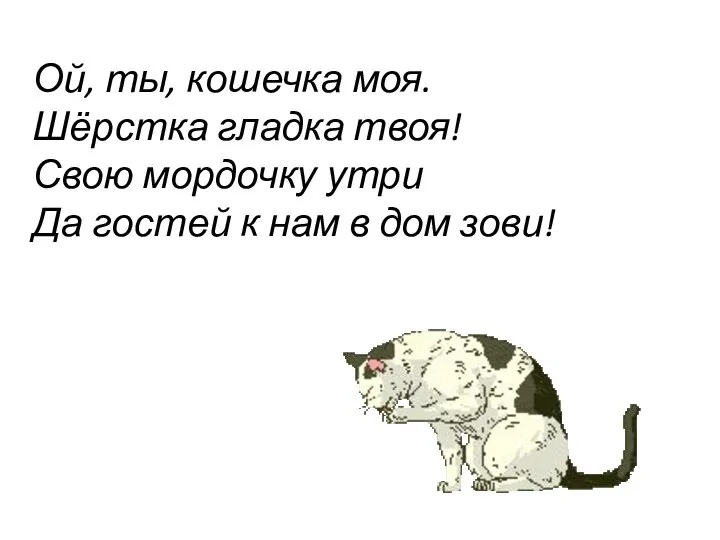 Ой, ты, кошечка моя. Шёрстка гладка твоя! Свою мордочку утри Да