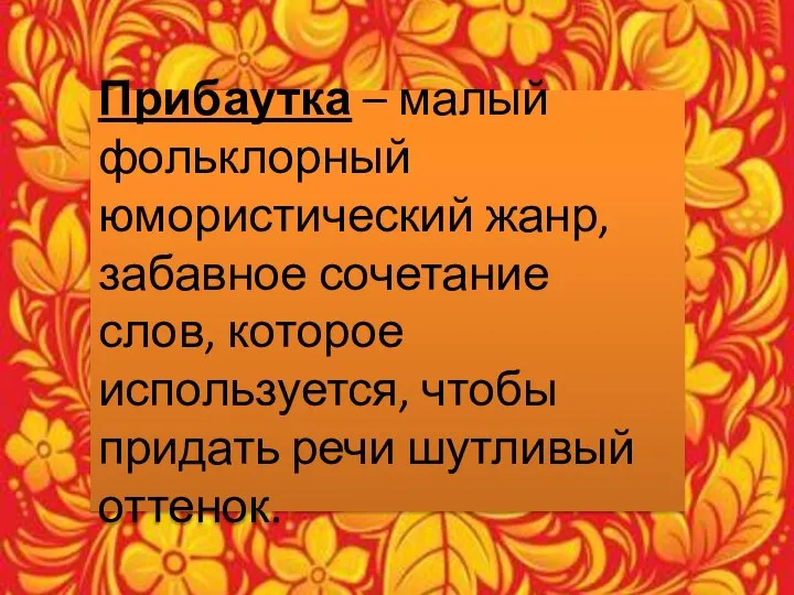 Прибаутка – малый фольклорный юмористический жанр, забавное сочетание слов, которое используется, чтобы придать речи шутливый оттенок.