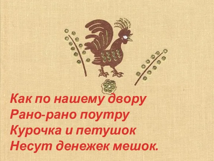 Как по нашему двору Рано-рано поутру Курочка и петушок Несут денежек мешок.