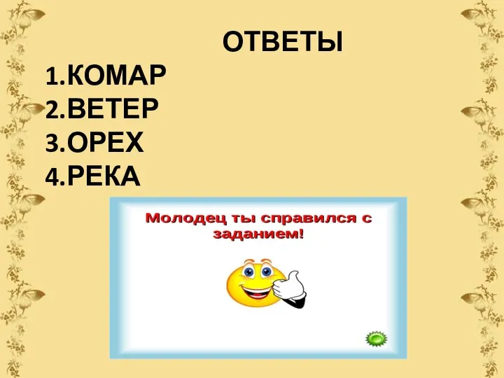 ОТВЕТЫ 1.КОМАР 2.ВЕТЕР 3.ОРЕХ 4.РЕКА