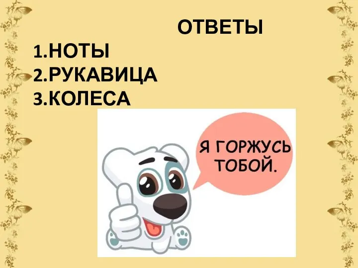 ОТВЕТЫ 1.НОТЫ 2.РУКАВИЦА 3.КОЛЕСА