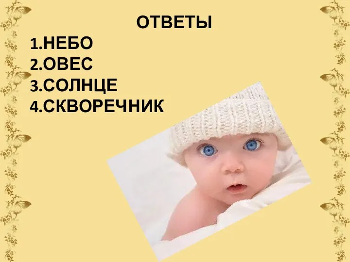 ОТВЕТЫ 1.НЕБО 2.ОВЕС 3.СОЛНЦЕ 4.СКВОРЕЧНИК