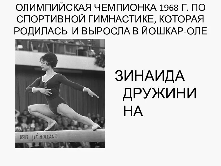 ОЛИМПИЙСКАЯ ЧЕМПИОНКА 1968 Г. ПО СПОРТИВНОЙ ГИМНАСТИКЕ, КОТОРАЯ РОДИЛАСЬ И ВЫРОСЛА В ЙОШКАР-ОЛЕ ЗИНАИДА ДРУЖИНИНА