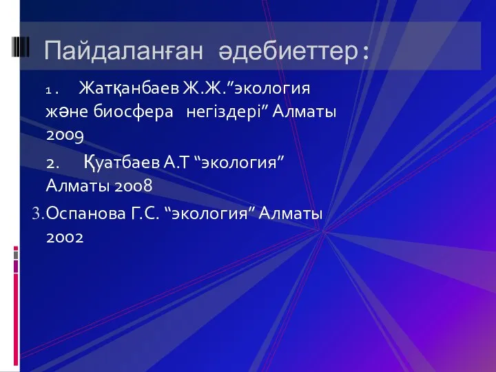 Пайдаланған әдебиеттер: 1 . Жатқанбаев Ж.Ж.”экология және биосфера негіздері” Алматы 2009