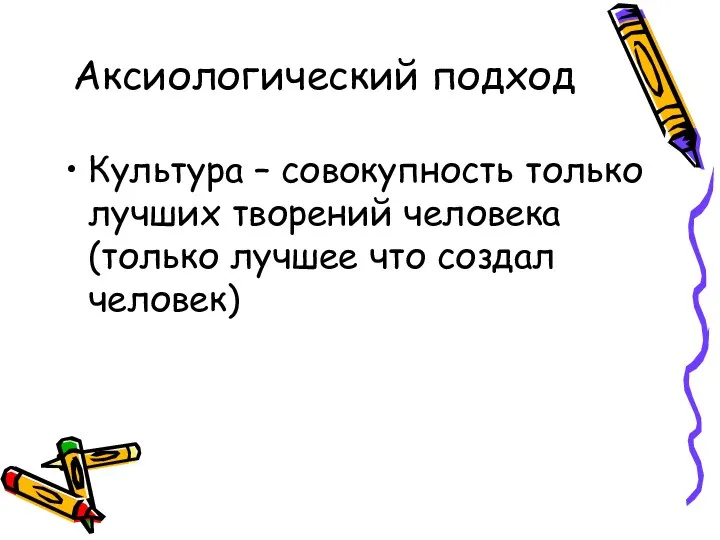 Аксиологический подход Культура – совокупность только лучших творений человека (только лучшее что создал человек)