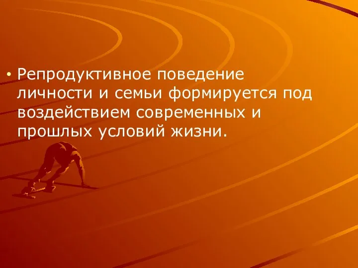 Репродуктивное поведение личности и семьи формируется под воздействием современных и прошлых условий жизни.