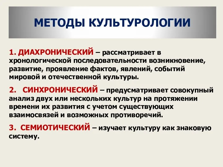 МЕТОДЫ КУЛЬТУРОЛОГИИ 1. ДИАХРОНИЧЕСКИЙ – рассматривает в хронологической последовательности возникновение, развитие,