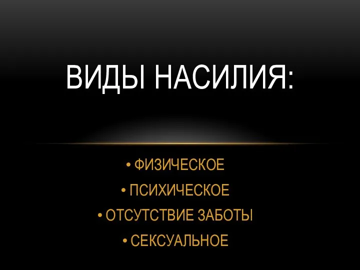 ФИЗИЧЕСКОЕ ПСИХИЧЕСКОЕ ОТСУТСТВИЕ ЗАБОТЫ СЕКСУАЛЬНОЕ ВИДЫ НАСИЛИЯ: