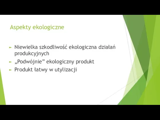 Aspekty ekologiczne Niewielka szkodliwość ekologiczna działań produkcyjnych „Podwójnie” ekologiczny produkt Produkt łatwy w utylizacji