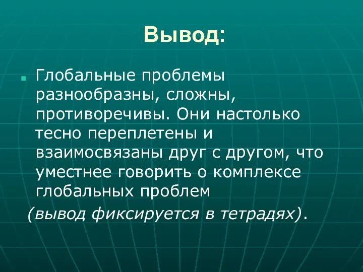 Вывод: Глобальные проблемы разнообразны, сложны, противоречивы. Они настолько тесно переплетены и