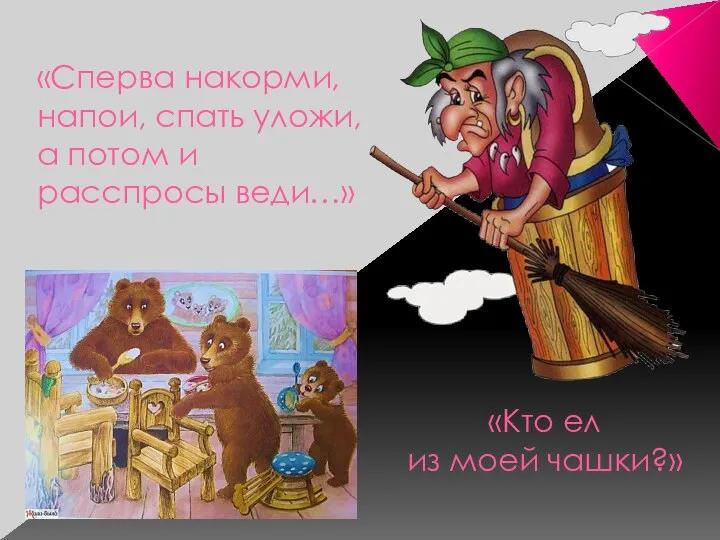 «Сперва накорми, напои, спать уложи, а потом и расспросы веди…» «Кто ел из моей чашки?»