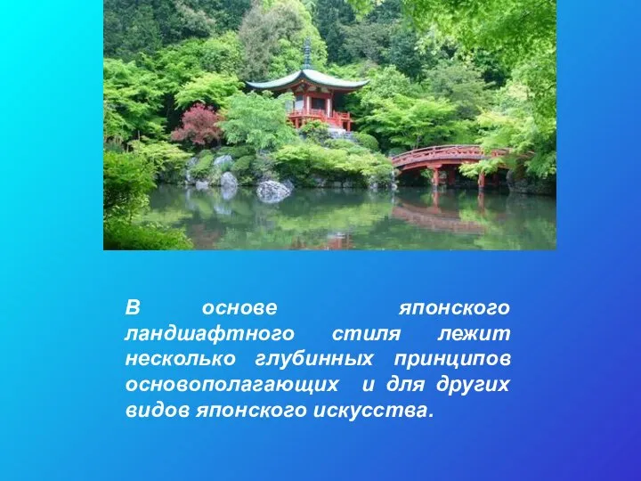 В основе японского ландшафтного стиля лежит несколько глубинных принципов основополагающих и для других видов японского искусства.