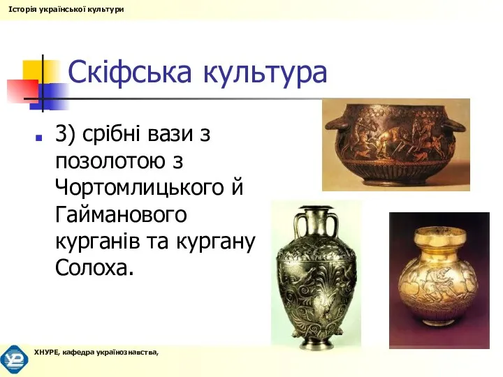 Скіфська культура 3) срібні вази з позолотою з Чортомлицького й Гайманового курганів та кургану Солоха.
