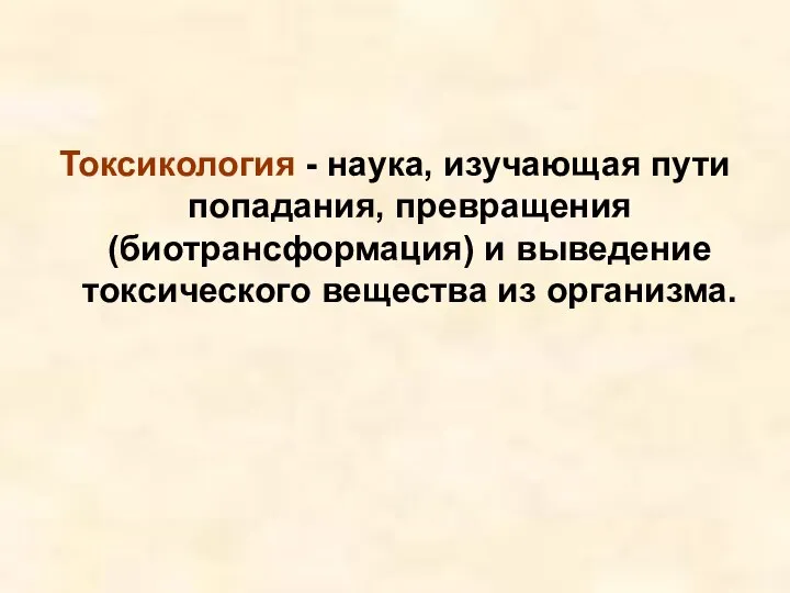 Токсикология - наука, изучающая пути попадания, превращения (биотрансформация) и выведение токсического вещества из организма.