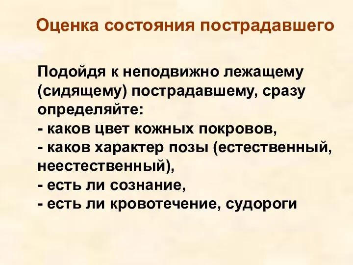 Оценка состояния пострадавшего Подойдя к неподвижно лежащему (сидящему) пострадавшему, сразу определяйте: