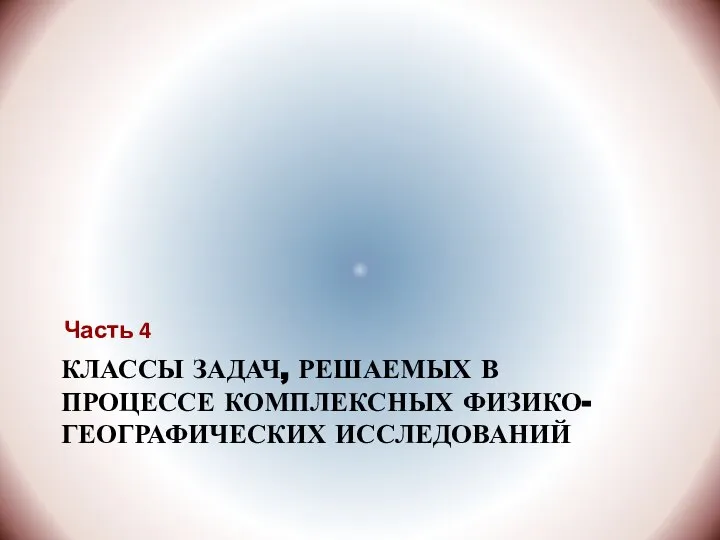 КЛАССЫ ЗАДАЧ, РЕШАЕМЫХ В ПРОЦЕССЕ КОМПЛЕКСНЫХ ФИЗИКО-ГЕОГРАФИЧЕСКИХ ИССЛЕДОВАНИЙ Часть 4