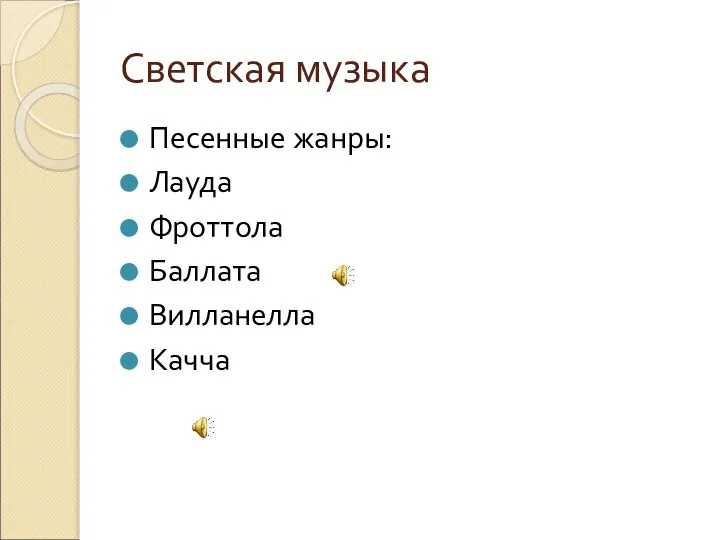 Светская музыка Песенные жанры: Лауда Фроттола Баллата Вилланелла Качча