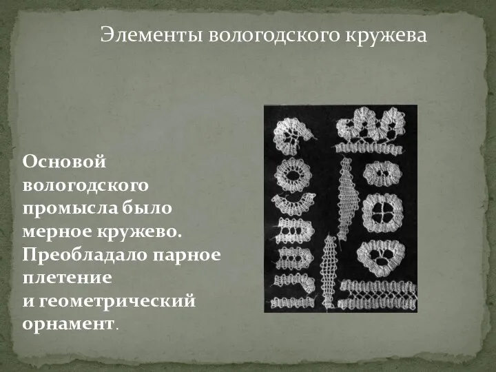 Элементы вологодского кружева Основой вологодского промысла было мерное кружево. Преобладало парное плетение и геометрический орнамент.