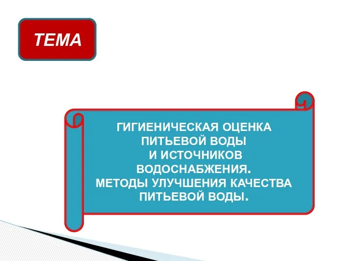 ГИГИЕНИЧЕСКАЯ ОЦЕНКА ПИТЬЕВОЙ ВОДЫ И ИСТОЧНИКОВ ВОДОСНАБЖЕНИЯ. МЕТОДЫ УЛУЧШЕНИЯ КАЧЕСТВА ПИТЬЕВОЙ ВОДЫ. ТЕМА