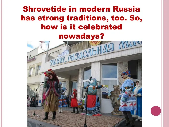 Shrovetide in modern Russia has strong traditions, too. So, how is it celebrated nowadays?