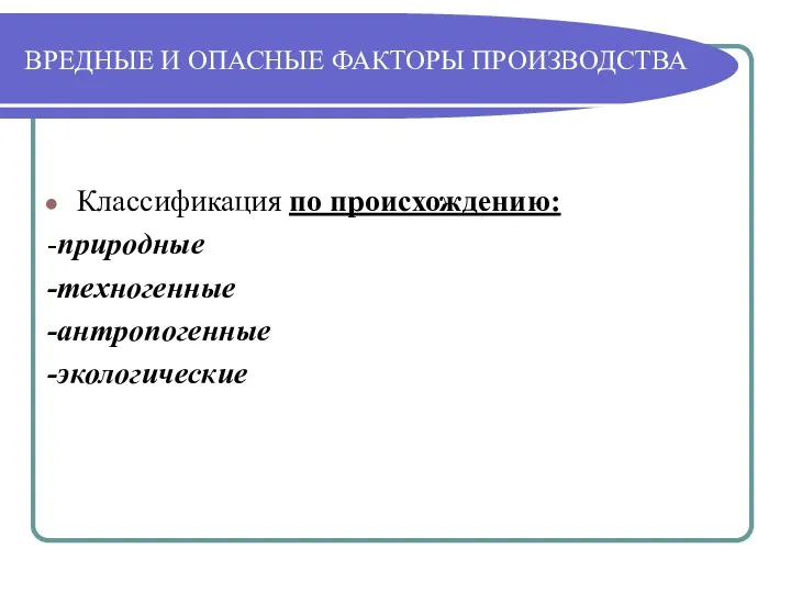 ВРЕДНЫЕ И ОПАСНЫЕ ФАКТОРЫ ПРОИЗВОДСТВА Классификация по происхождению: -природные -техногенные -антропогенные -экологические