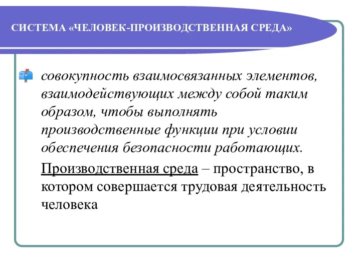 СИСТЕМА «ЧЕЛОВЕК-ПРОИЗВОДСТВЕННАЯ СРЕДА» совокупность взаимосвязанных элементов, взаимодействующих между собой таким образом,