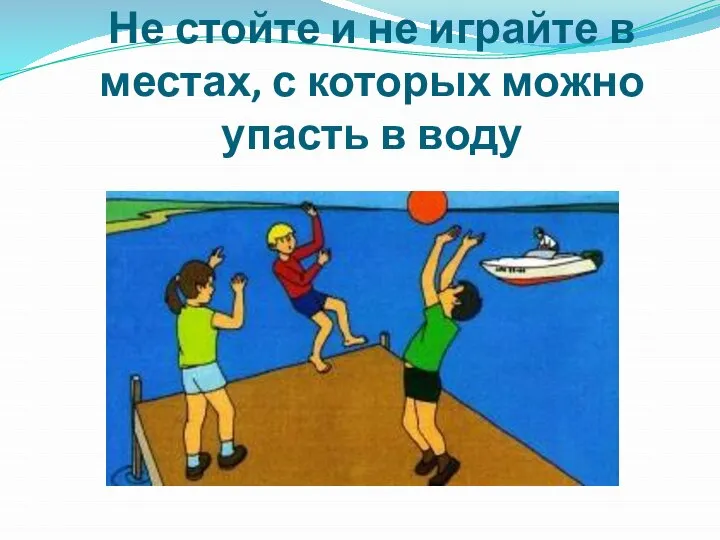 Не стойте и не играйте в местах, с которых можно упасть в воду