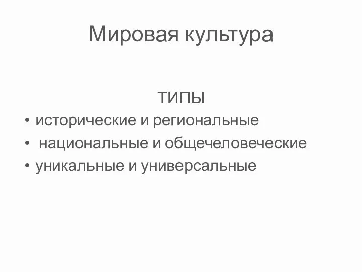 Мировая культура ТИПЫ исторические и региональные национальные и общечеловеческие уникальные и универсальные