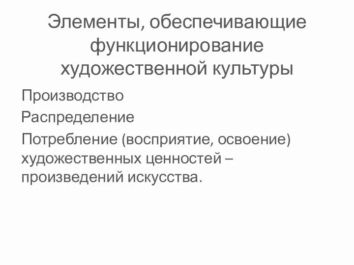 Элементы, обеспечивающие функционирование художественной культуры Производство Распределение Потребление (восприятие, освоение) художественных ценностей – произведений искусства.