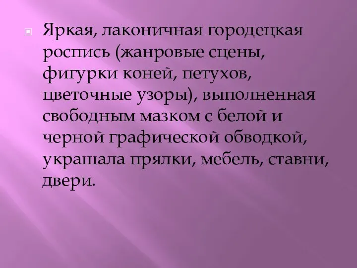 Яркая, лаконичная городецкая роспись (жанровые сцены, фигурки коней, петухов, цветочные узоры),