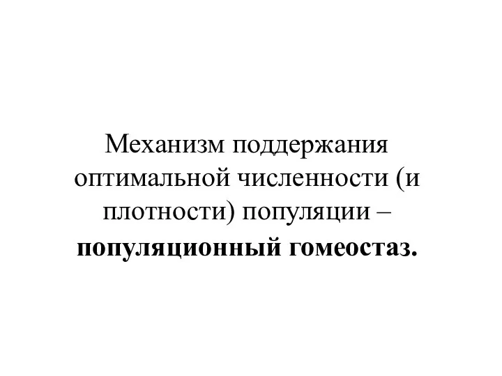 Механизм поддержания оптимальной численности (и плотности) популяции – популяционный гомеостаз.