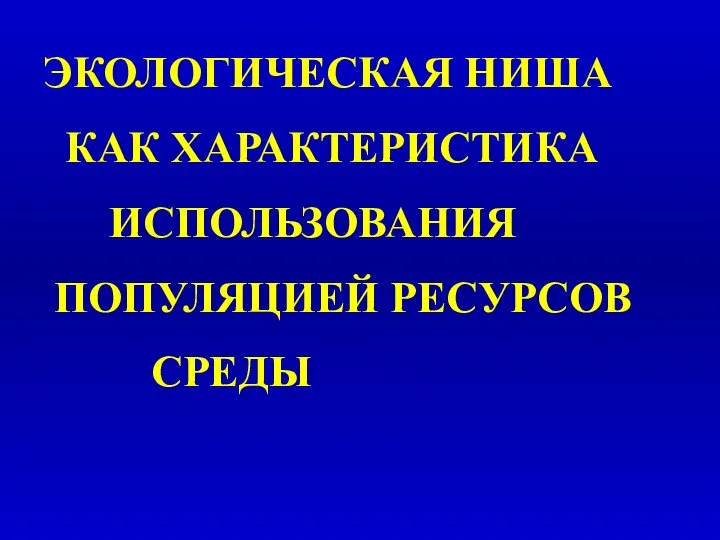 ЭКОЛОГИЧЕСКАЯ НИША КАК ХАРАКТЕРИСТИКА ИСПОЛЬЗОВАНИЯ ПОПУЛЯЦИЕЙ РЕСУРСОВ СРЕДЫ