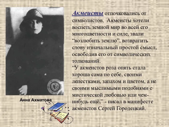 Акмеисты отпочковались от символистов. Акмеисты хотели воспеть земной мир во всей