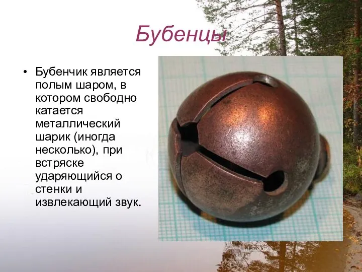 Бубенцы Бубенчик является полым шаром, в котором свободно катается металлический шарик