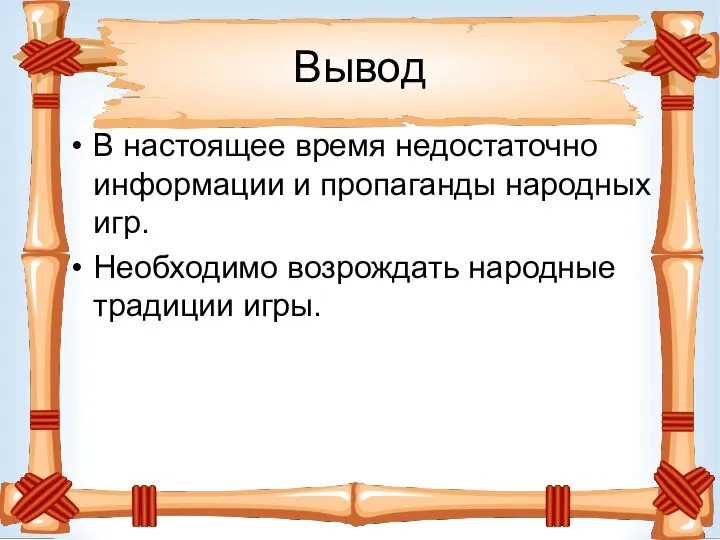 Вывод В настоящее время недостаточно информации и пропаганды народных игр. Необходимо возрождать народные традиции игры.