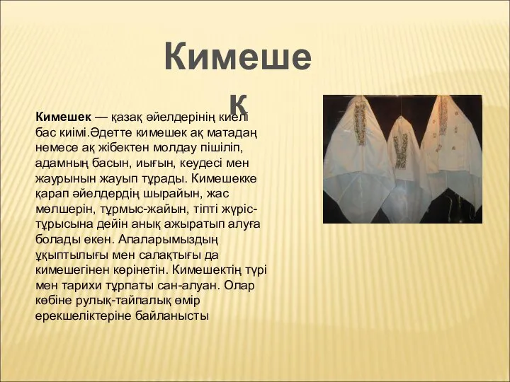 Кимешек — қазақ әйелдерінің киелі бас киімі.Әдетте кимешек ақ матадаң немесе