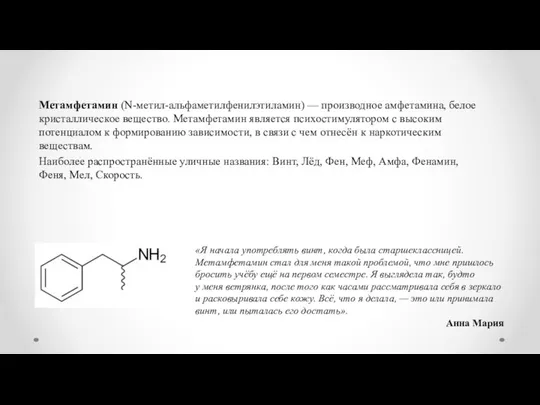 Метамфетамин (N-метил-альфаметилфенилэтиламин) — производное амфетамина, белое кристаллическое вещество. Метамфетамин является психостимулятором