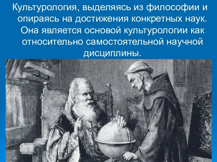 Культурология, выделяясь из философии и опираясь на достижения конкретных наук. Она