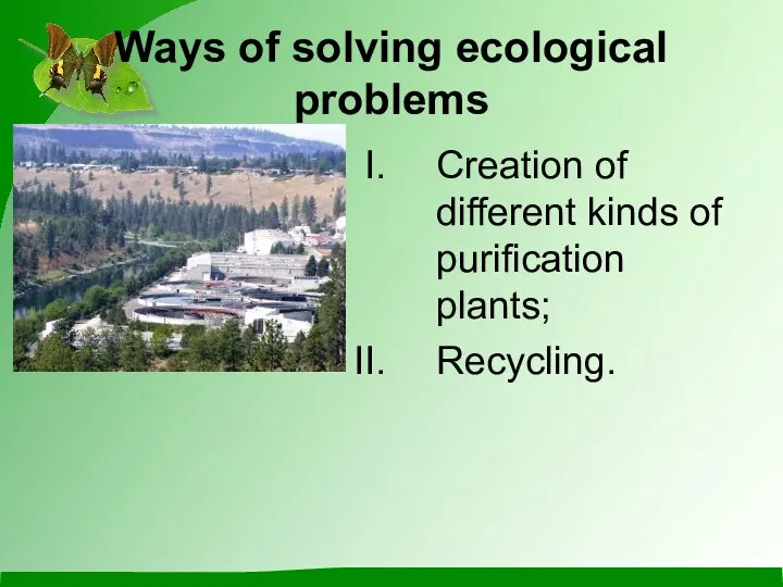 Ways of solving ecological problems Creation of different kinds of purification plants; Recycling.