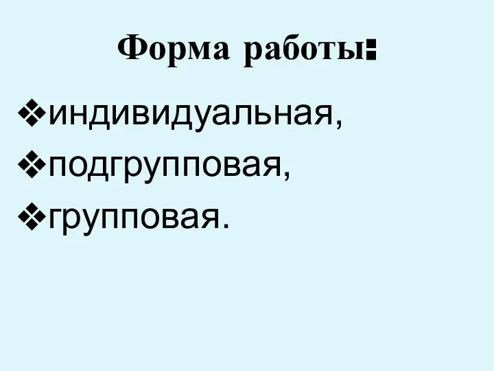 Форма работы: индивидуальная, подгрупповая, групповая.