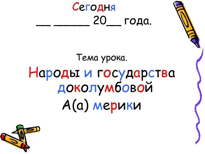 Сегодня __ _____ 20__ года. Тема урока. Народы и государства доколумбовой А(а) мерики