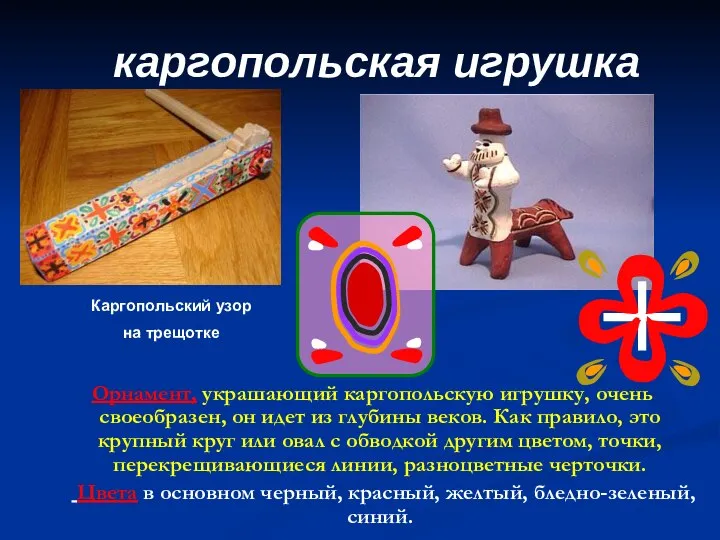 каргопольская игрушка Орнамент, украшающий каргопольскую игрушку, очень своеобразен, он идет из