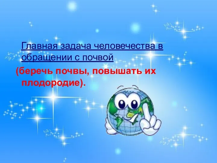 Главная задача человечества в обращении с почвой (беречь почвы, повышать их плодородие).