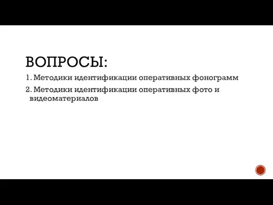 ВОПРОСЫ: 1. Методики идентификации оперативных фонограмм 2. Методики идентификации оперативных фото и видеоматериалов