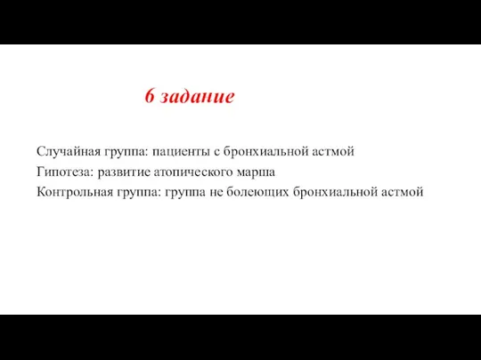 6 задание Случайная группа: пациенты с бронхиальной астмой Гипотеза: развитие атопического