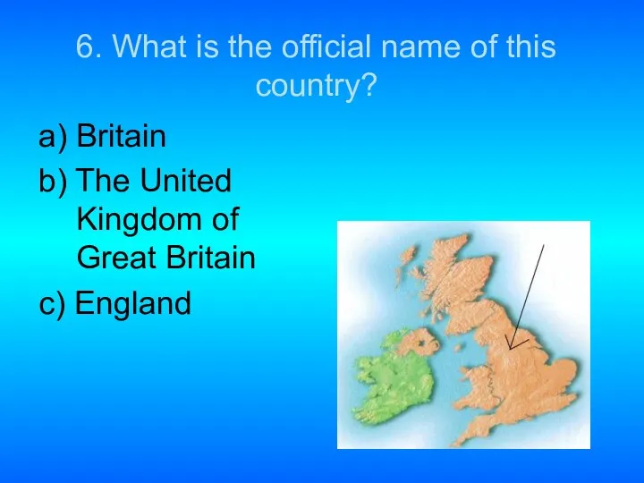 6. What is the official name of this country? a) Britain