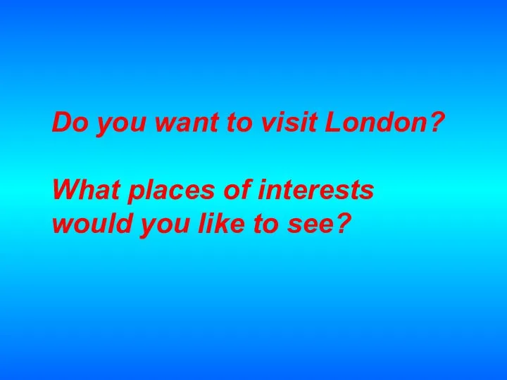Do you want to visit London? What places of interests would you like to see?